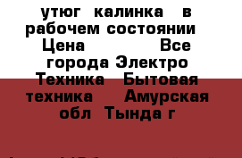 утюг -калинка , в рабочем состоянии › Цена ­ 15 000 - Все города Электро-Техника » Бытовая техника   . Амурская обл.,Тында г.